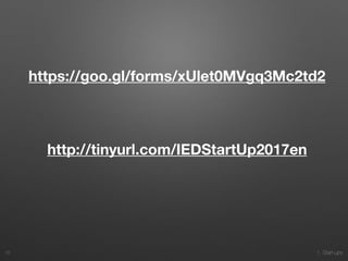 1. Start-ups
https://goo.gl/forms/xUlet0MVgq3Mc2td2
http://tinyurl.com/IEDStartUp2017en
16
 