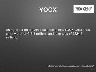 1. Start-ups
YOOX
As reported on the 2014 balance sheet, YOOX Group has
a net worth of €13.8 millions and revenues of €524.3
millions.
15
http://www.yooxgroup.com/pages/investor-relations/
 