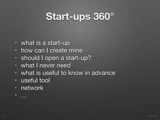 1. Start-ups
Start-ups 360°
• what is a start-up

• how can I create mine

• should I open a start-up?

• what I never need

• what is useful to know in advance

• useful tool

• network

• …
8
 