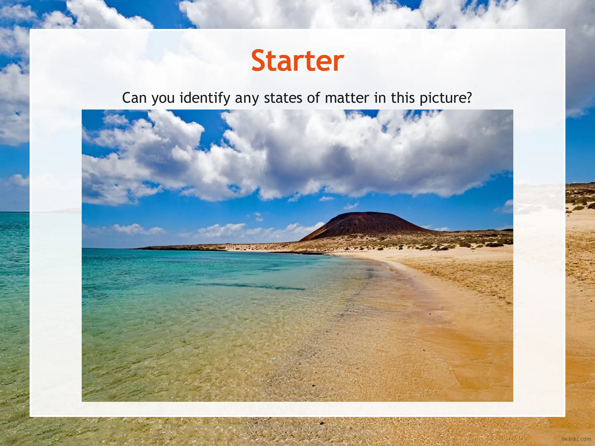 Starter
Can you identify any states of matter in this picture?
 