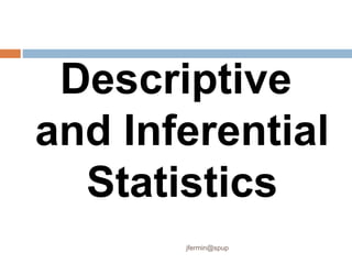 Descriptive
and Inferential
Statistics
jfermin@spup
 