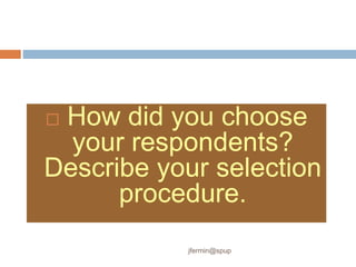  How did you choose
your respondents?
Describe your selection
procedure.
jfermin@spup
 