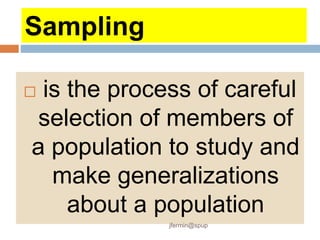 Sampling
 is the process of careful
selection of members of
a population to study and
make generalizations
about a population
jfermin@spup
 