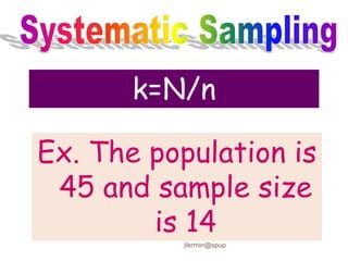 k=N/n
Ex. The population is
45 and sample size
is 14
jfermin@spup
 