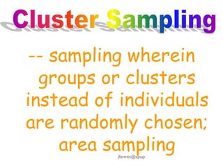 -- sampling wherein
groups or clusters
instead of individuals
are randomly chosen;
area sampling
jfermin@spup
 