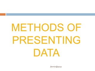 METHODS OF
PRESENTING
DATA
jfermin@spup
 