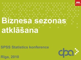 Biznesa sezonas atklāšana SPSS Statistics konference Rīga, 2010 
