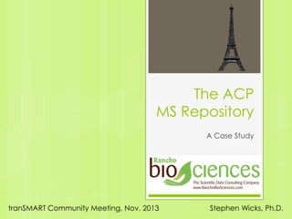 The ACP
MS Repository
A Case Study

tranSMART Community Meeting, Nov. 2013

Stephen Wicks, Ph.D.

 