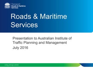 Roads & Maritime
Services
Presentation to Australian Institute of
Traffic Planning and Management
July 2016
 