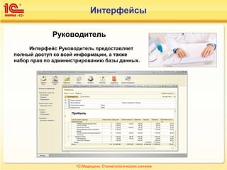 Руководитель
Интерфейс Руководитель предоставляет
полный доступ ко всей информации, а также
набор прав по администрированию базы данных.
1С:Медицина. Стоматологическая клиника
Интерфейсы
 