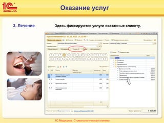 3. Лечение Здесь фиксируются услуги оказанные клиенту.
1С:Медицина. Стоматологическая клиника
Оказание услуг
 