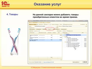 4. Товары На данной закладке можно добавить товары
приобретенные клиентом во время приема.
1С:Медицина. Стоматологическая клиника
Оказание услуг
 