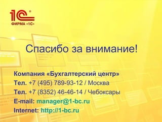 Спасибо за внимание!
Компания «Бухгалтерский центр»
Тел. +7 (495) 789-93-12 / Москва
Тел. +7 (8352) 46-46-14 / Чебоксары
Е-mail: manager@1-bc.ru
Internet: http://1-bc.ru
 