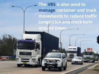 The VBS is also used to
manage container and truck
movements to reduce traffic
congestion and truck turn-
around times.
 