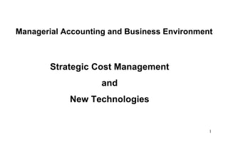Managerial Accounting and Business Environment
1
Strategic Cost Management
and
New Technologies
 