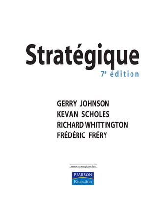 Stratégique7e éditio n
GERRY JOHNSON
KEVAN SCHOLES
RICHARDWHITTINGTON
FRÉDÉRIC FRÉRY
www.strategique.biz
ST148-7089.book Page I Vendredi, 29. avril 2005 11:09 11
 