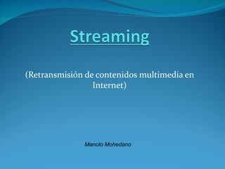 (Retransmisión de contenidos multimedia en
                 Internet)




              Manolo Mohedano
 