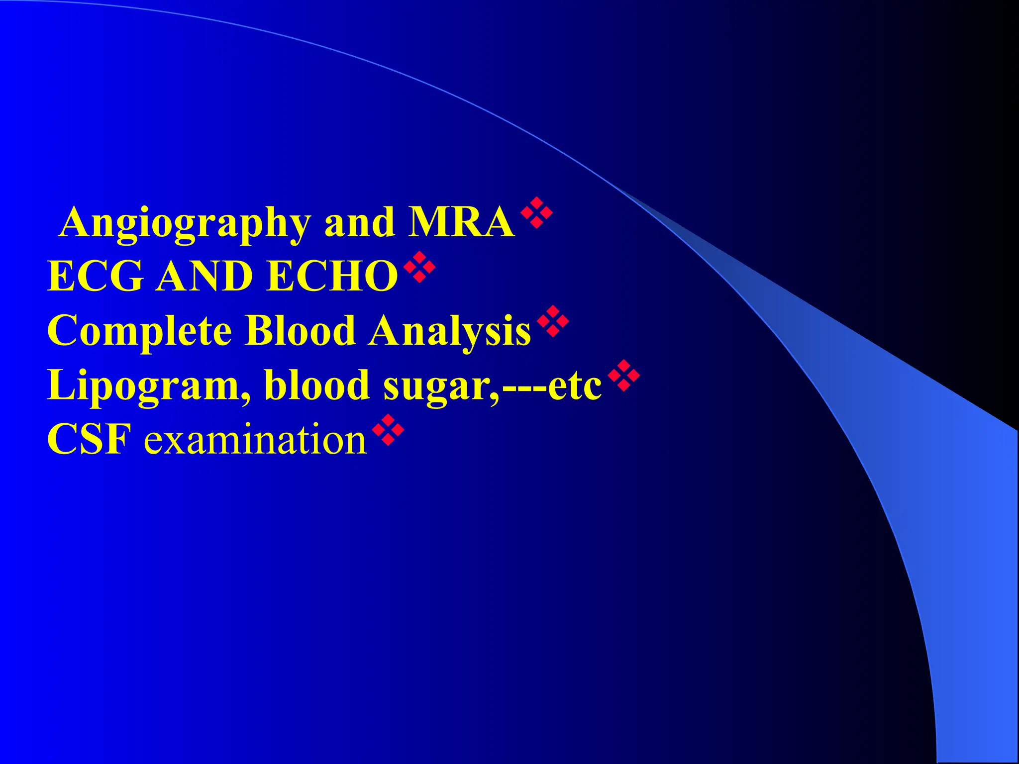 
Angiography and MRA

ECG AND ECHO

Complete Blood Analysis

Lipogram, blood sugar,---etc

CSF examination
 