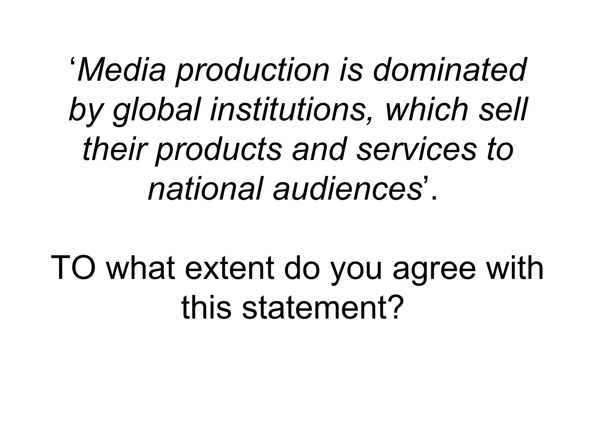 &lsquo;Media production is dominated
 by global institutions, which sell
  their products and services to
       national audiences&rsquo;.

TO what extent do you agree with
        this statement?
 