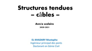 Structures tendues
– câbles –
EL KHADARY Mustapha
Ingénieur principal des ponts
Doctorant en Génie Civil
Année scolaire
2020-2021
 