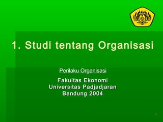 11
1. Studi tentang Organisasi
Perilaku Organisasi
Fakultas EkonomiFakultas Ekonomi
Universitas PadjadjaranUniversitas Padjadjaran
Bandung 2004Bandung 2004
 