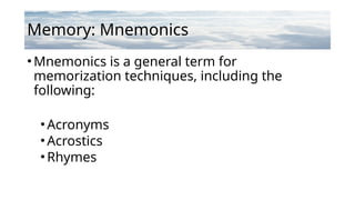Memory: Mnemonics
•Mnemonics is a general term for
memorization techniques, including the
following:
•Acronyms
•Acrostics
•Rhymes
 
