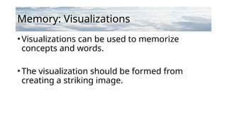 Memory: Visualizations
•Visualizations can be used to memorize
concepts and words.
•The visualization should be formed from
creating a striking image.
 
