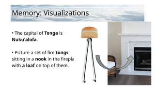 Memory: Visualizations
• The capital of Tonga is
Nuku'alofa.
• Picture a set of fire tongs
sitting in a nook in the fireplace,
with a loaf on top of them.
 