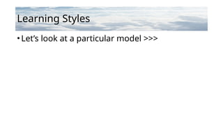 Learning Styles
•Let’s look at a particular model >>>
 