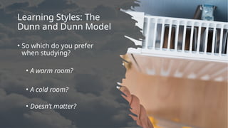 Learning Styles: The
Dunn and Dunn Model
• So which do you prefer
when studying?
• A warm room?
• A cold room?
• Doesn’t matter?
 