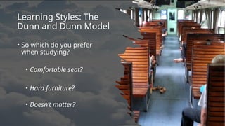 Learning Styles: The
Dunn and Dunn Model
• So which do you prefer
when studying?
• Comfortable seat?
• Hard furniture?
• Doesn’t matter?
 