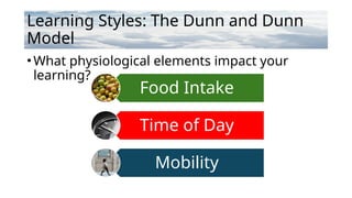Learning Styles: The Dunn and Dunn
Model
•What physiological elements impact your
learning?
Food Intake
Time of Day
Mobility
 