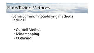 Note-Taking Methods
•Some common note-taking methods
include:
•Cornell Method
•MindMapping
•Outlining
 