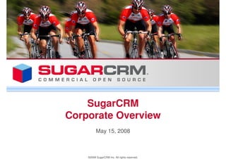 SugarCRM
Corporate Overview
          May 15, 2008



    ©2008 SugarCRM Inc. All rights reserved.