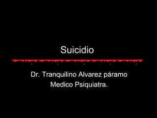 Suicidio
Dr. Tranquilino Alvarez páramo
Medico Psiquiatra.
 