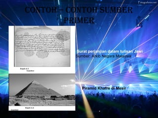 CONTOH – CONTOH SUMBER
        PRIMER


           Surat perjanjian dalam tulisan Jawi
          Sumber: Arkib Negara Malaysia




             Piramid Khafre di Mesir
 