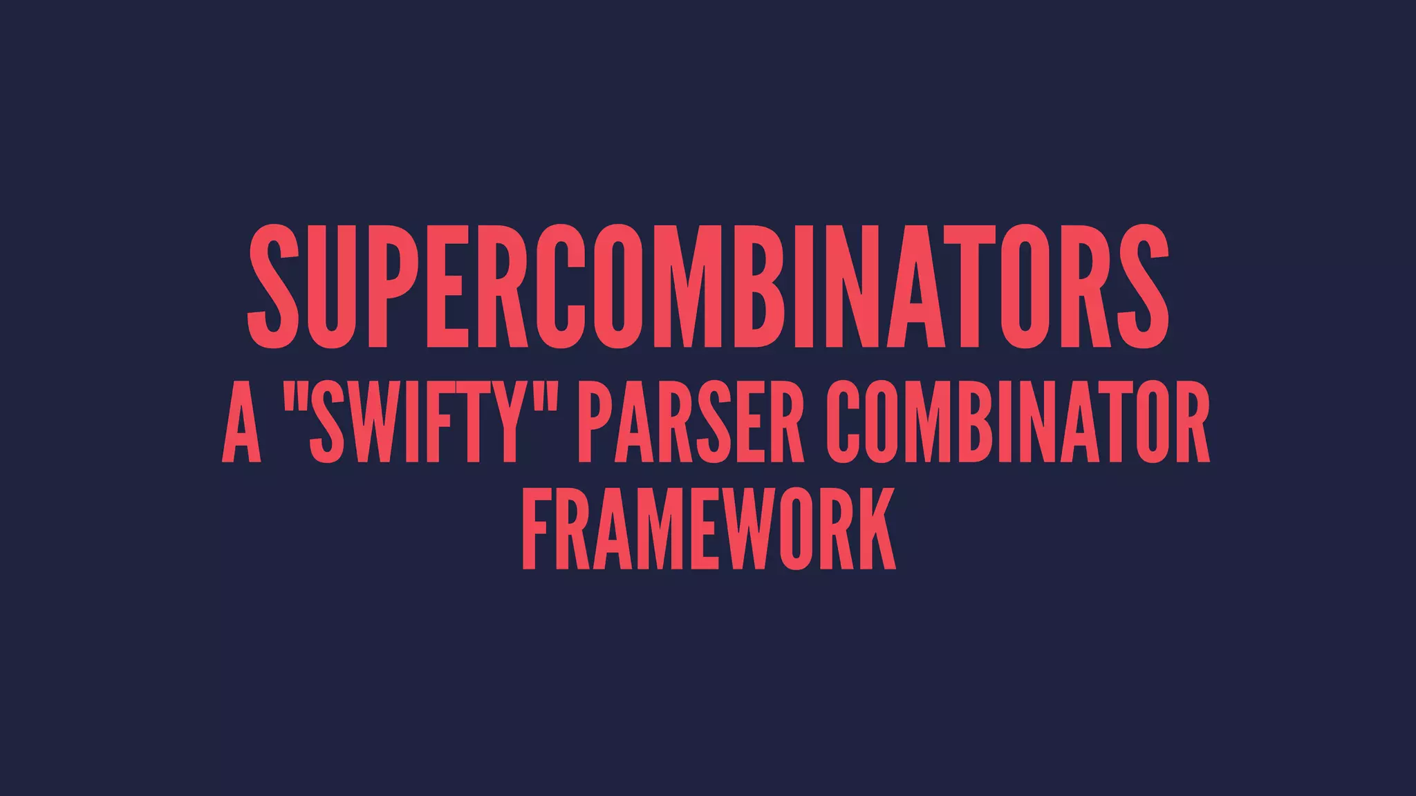 SUPERCOMBINATORS
A "SWIFTY" PARSER COMBINATOR
FRAMEWORK
 