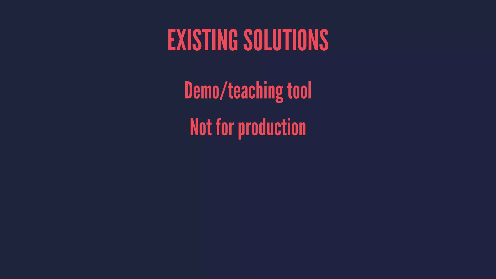 EXISTING SOLUTIONS
Demo/teaching tool
Not for production
 