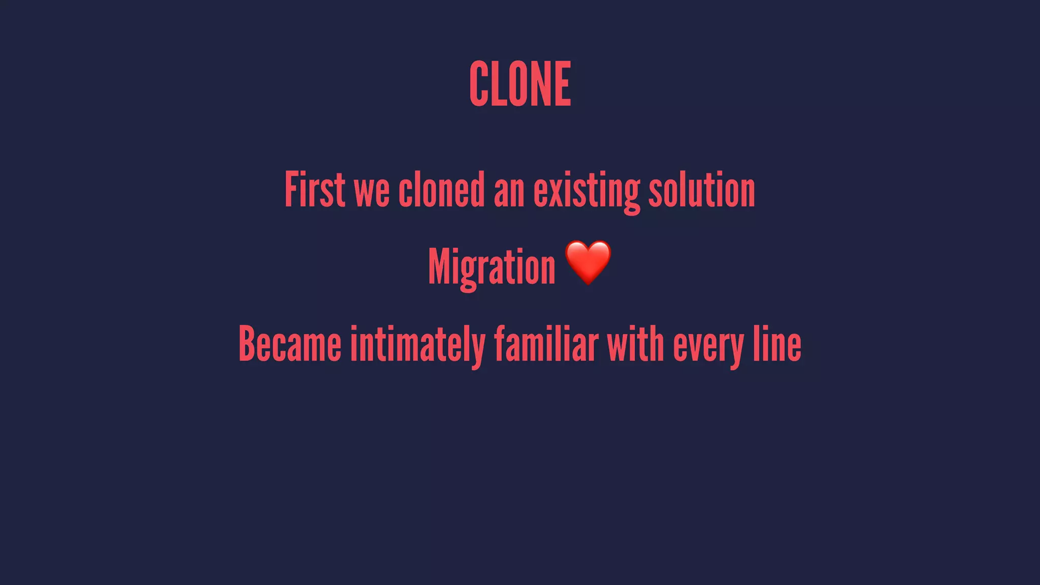CLONE
First we cloned an existing solution
Migration ❤
Became intimately familiar with every line
 