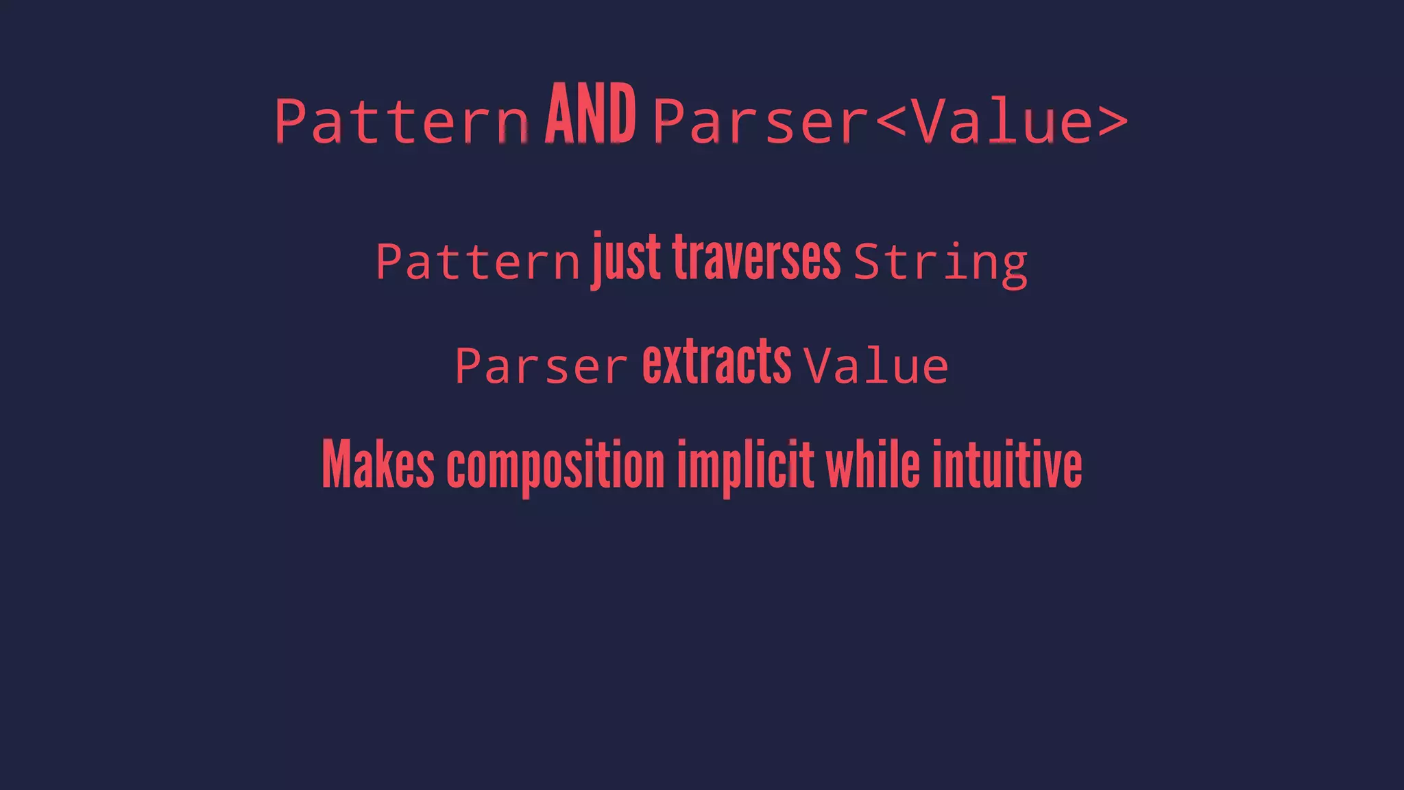 Pattern AND Parser<Value>
Pattern just traverses String
Parser extracts Value
Makes composition implicit while intuitive
 