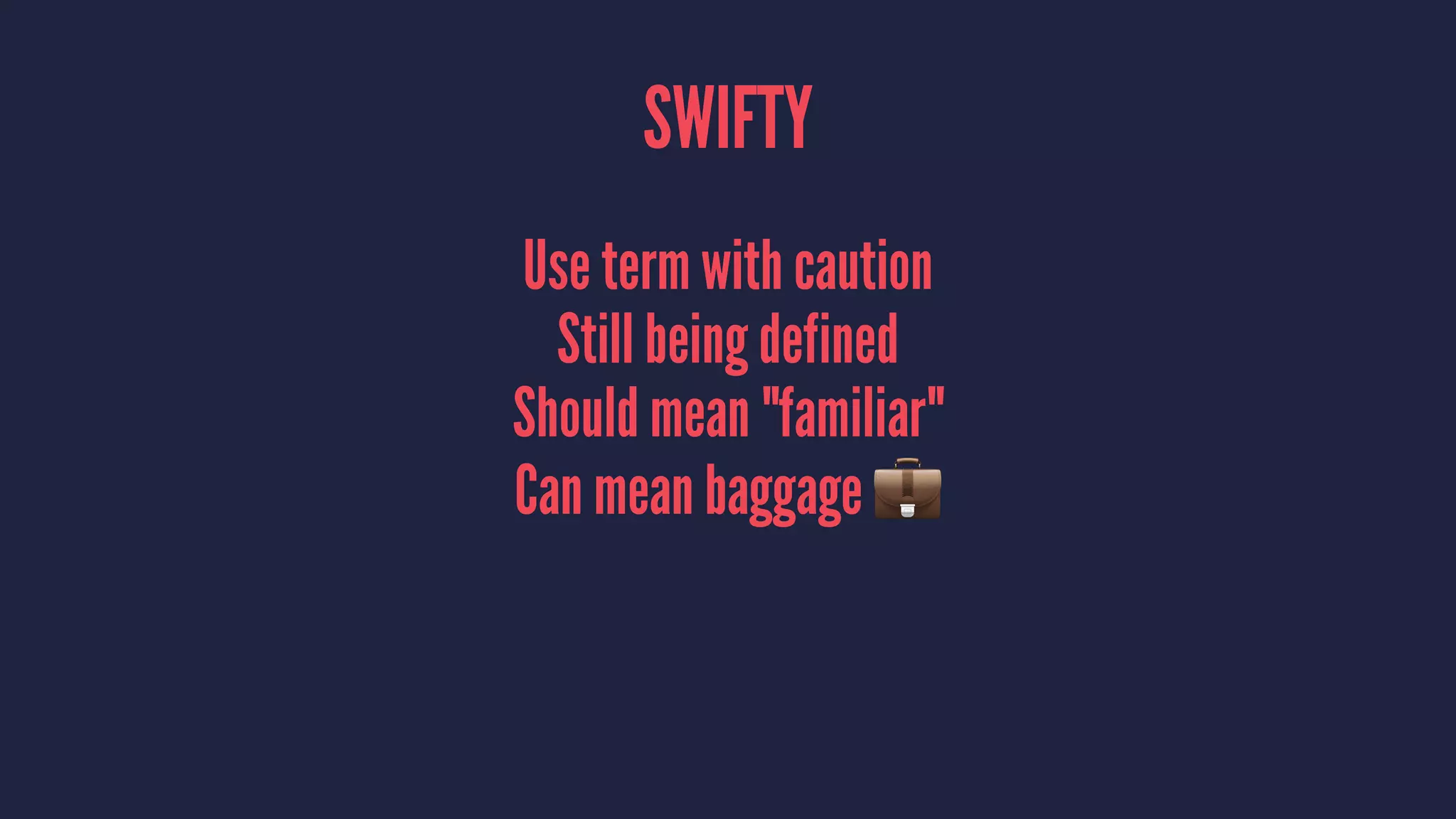 SWIFTY
Use term with caution
Still being defined
Should mean "familiar"
Can mean baggage !
 
