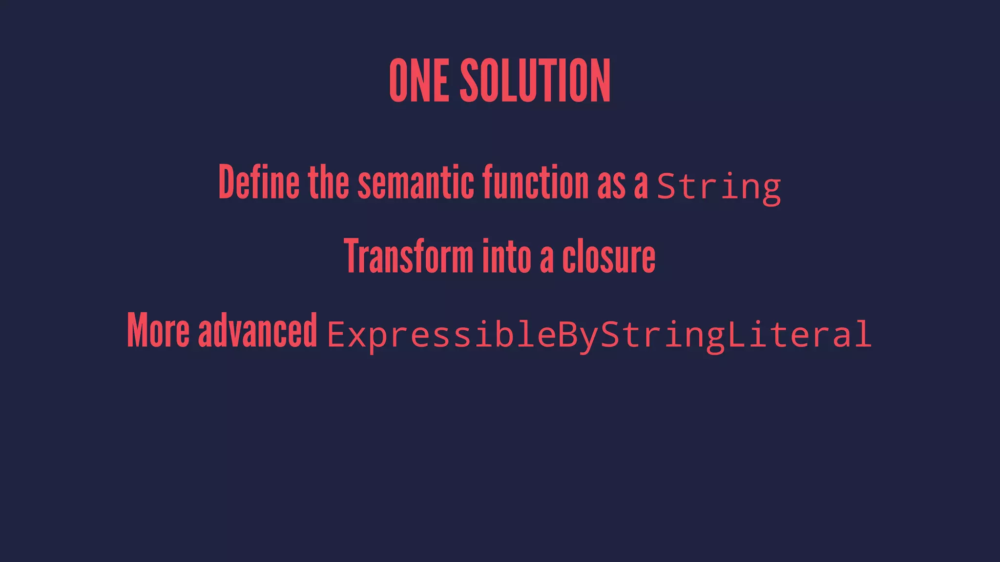 ONE SOLUTION
Define the semantic function as a String
Transform into a closure
More advanced ExpressibleByStringLiteral
 