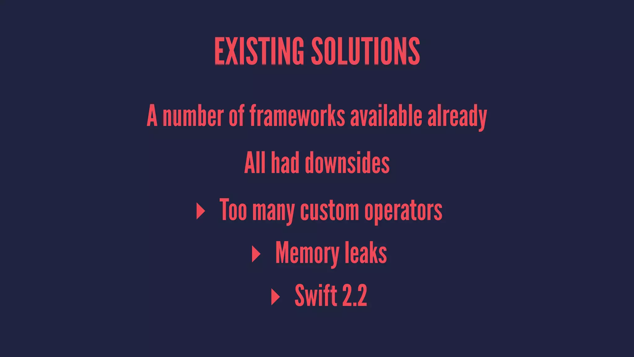 EXISTING SOLUTIONS
A number of frameworks available already
All had downsides
▸ Too many custom operators
▸ Memory leaks
▸ Swift 2.2
 