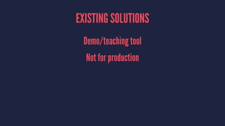 EXISTING SOLUTIONS
Demo/teaching tool
Not for production
 