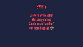 SWIFTY
Use term with caution
Still being defined
Should mean "familiar"
Can mean baggage !
 