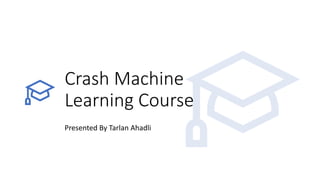 Crash Machine
Learning Course
Presented By Tarlan Ahadli
 