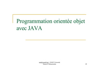 Programmation orientée objet
avec JAVA
med@youssfi.net | ENSET Université
Hassan II Mohammedia 40
 
