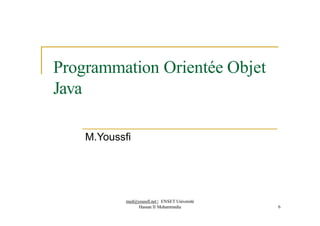Programmation Orientée Objet
Java
M.Youssfi
med@youssfi.net | ENSET Université
Hassan II Mohammedia 6
 