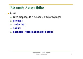 Résumé: Accessibilté
 Qui?
 Java dispose de 4 niveaux d’autorisations:
 private :
 protected:
 public:
 package (Autorisation par défaut)
med@youssfi.net | ENSET Université
Hassan II Mohammedia 95
 