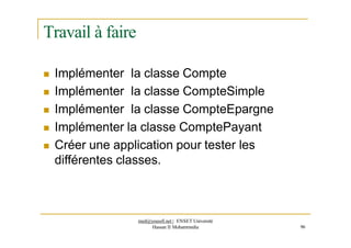 Travail à faire
 Implémenter la classe Compte
 Implémenter la classe CompteSimple
 Implémenter la classe CompteEpargne
 Implémenter la classe ComptePayant
 Créer une application pour tester les
différentes classes.
med@youssfi.net | ENSET Université
Hassan II Mohammedia 96
 
